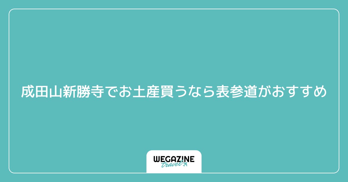 成田山新勝寺でお土産買うなら表参道がおすすめ