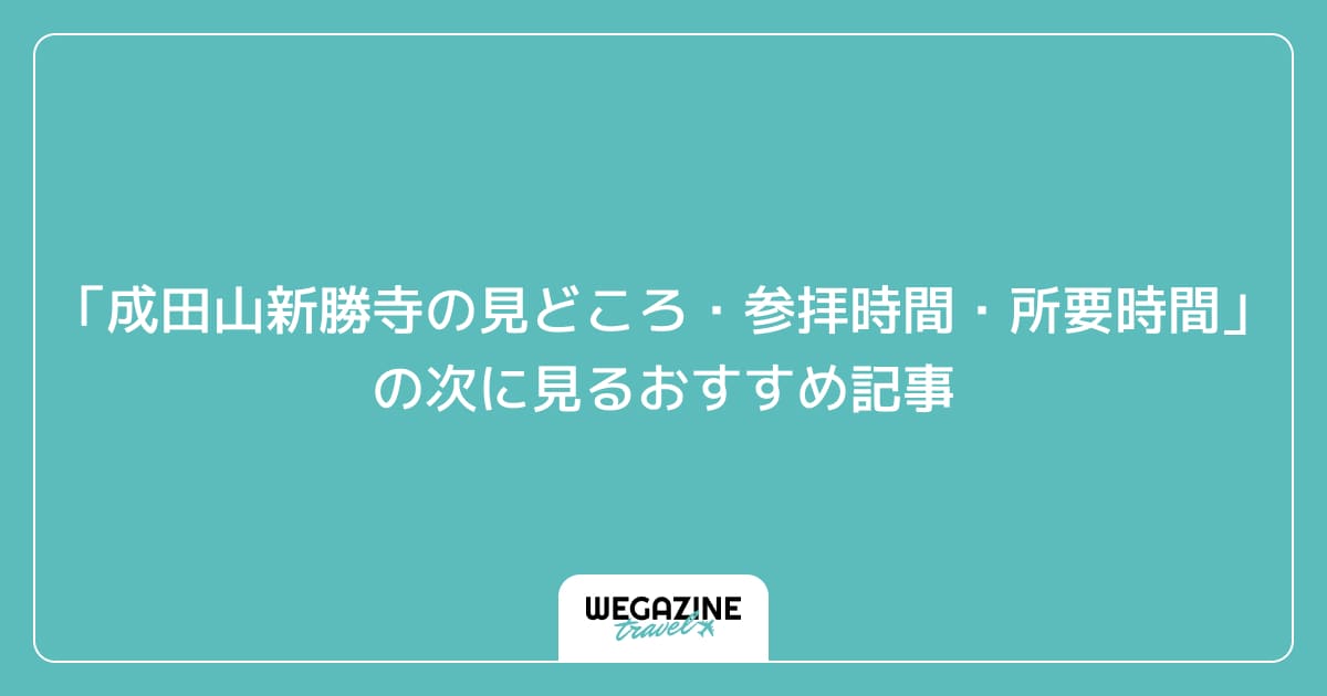 「成田山新勝寺の見どころ・参拝時間・所要時間」の次に見るおすすめ記事