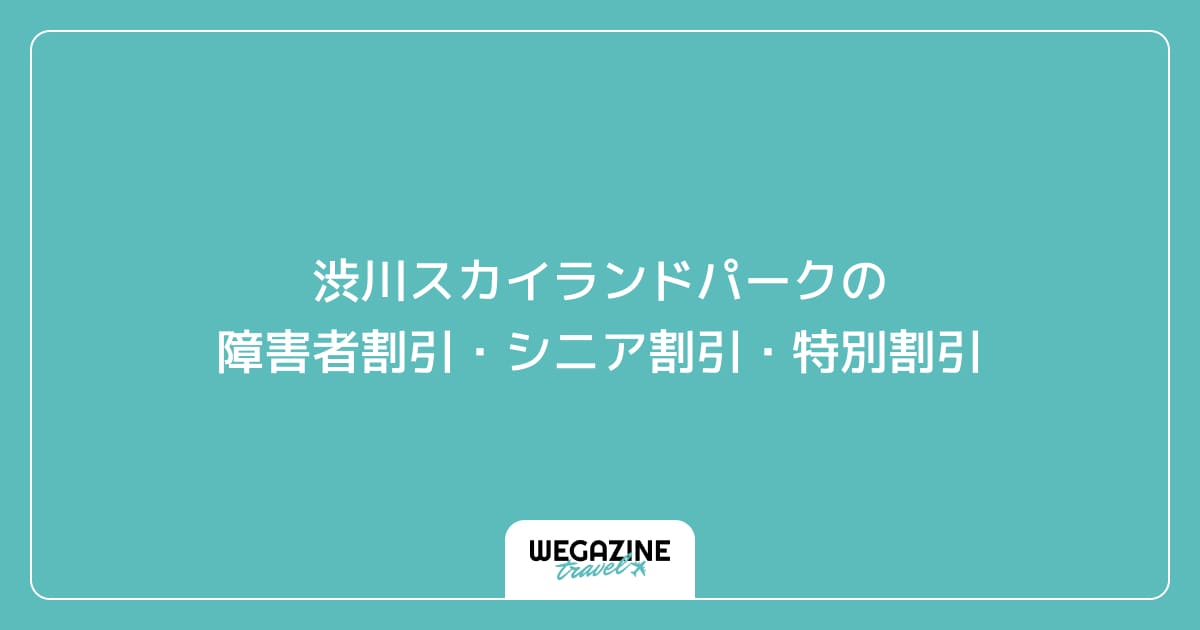 渋川スカイランドパークの障害者割引・シニア割引・学割・特別割引