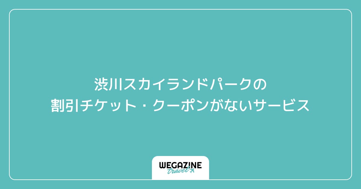 渋川スカイランドパークの割引チケット・クーポンがないサービス