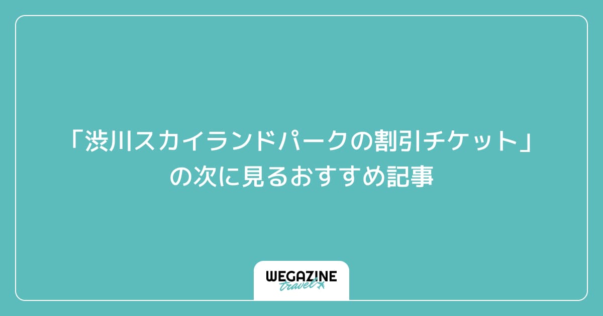 「渋川スカイランドパークの割引チケット・クーポン・優待」の次に見るおすすめ記事
