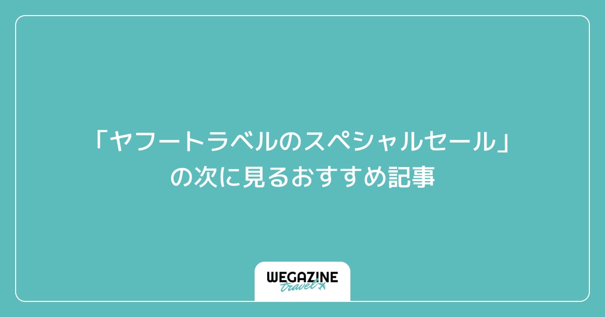 「ヤフートラベルのスペシャルセール」の次に見るおすすめ記事
