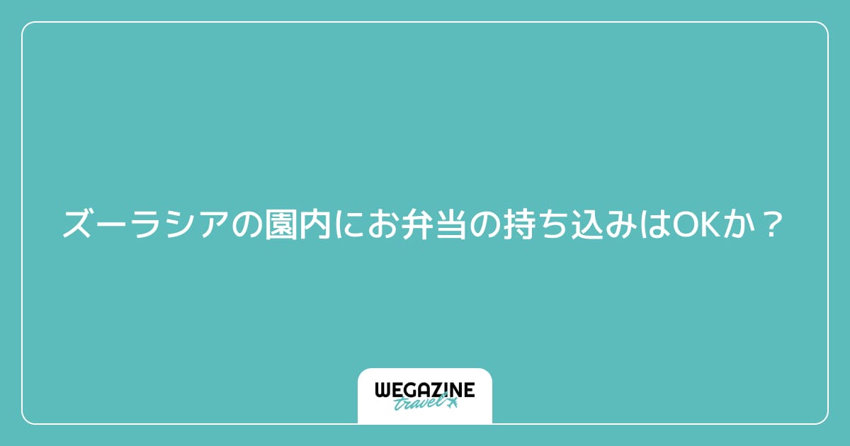 ズーラシアの園内にお弁当の持ち込みはOKか？
