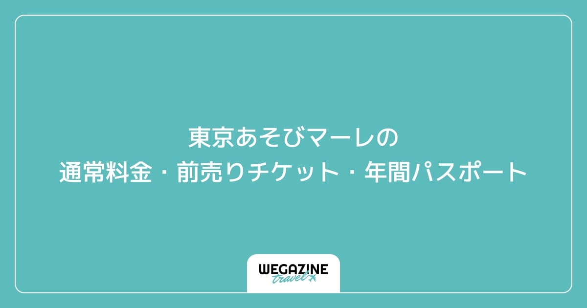 東京あそびマーレの通常料金・前売りチケット・年間パスポート
