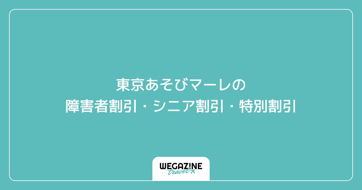 東京あそびマーレの障害者割引・シニア割引・学割・特別割引