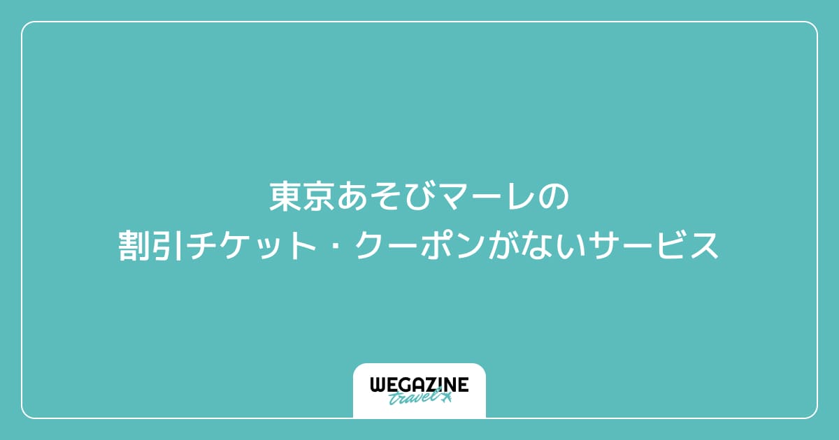東京あそびマーレの割引チケット・クーポンがないサービス