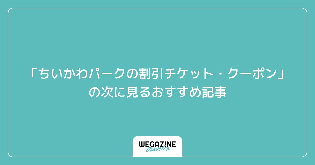 「ちいかわパークの割引チケット・クーポン・優待」の次に見るおすすめ記事