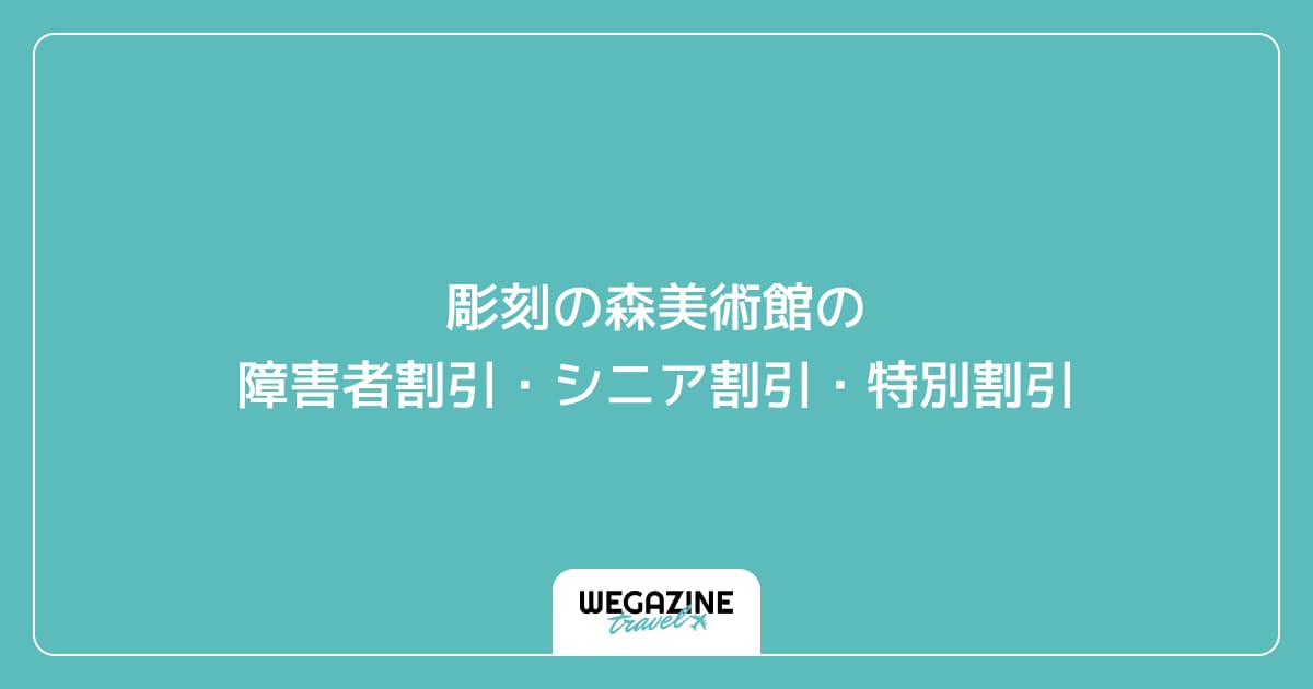 彫刻の森美術館の障害者割引・シニア割引・学割・特別割引
