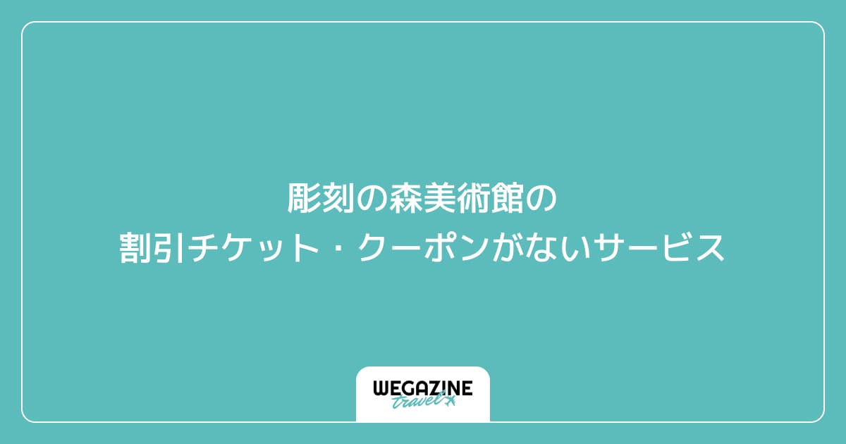 彫刻の森美術館の割引チケット・クーポンがないサービス
