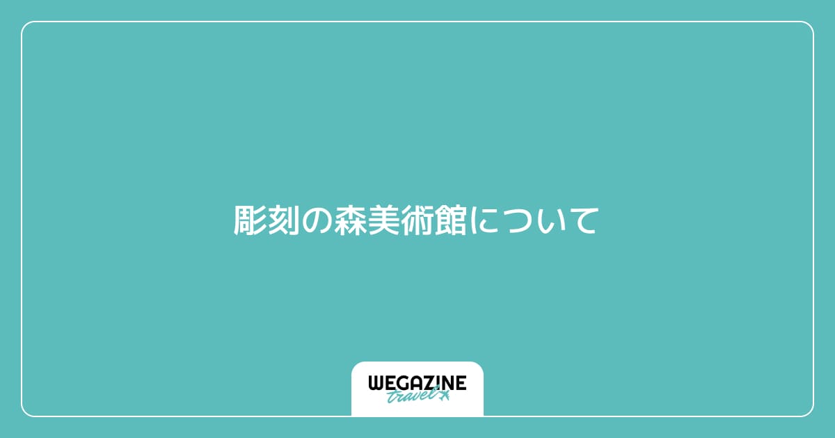 彫刻の森美術館について