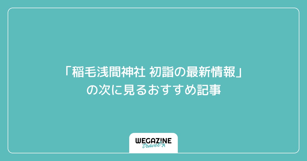 「稲毛浅間神社 初詣の最新情報」の次に見るおすすめ記事