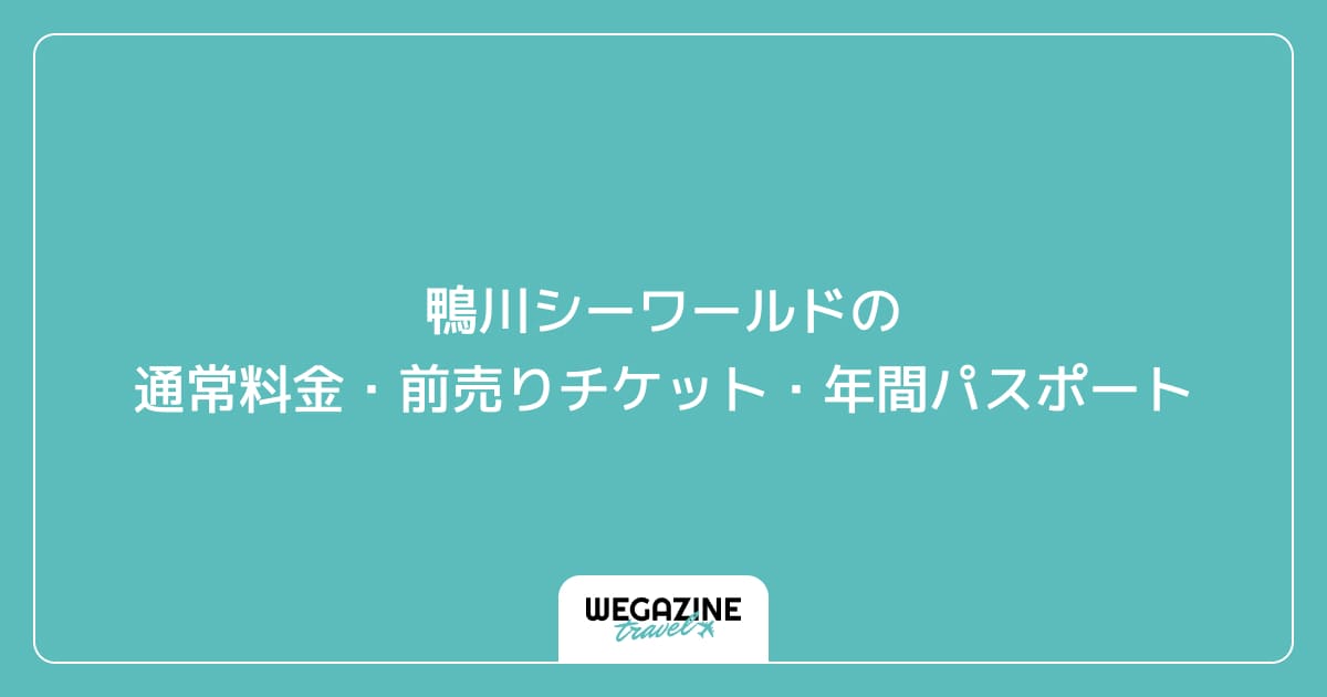 鴨川シーワールドの通常料金・前売りチケット・年間パスポート