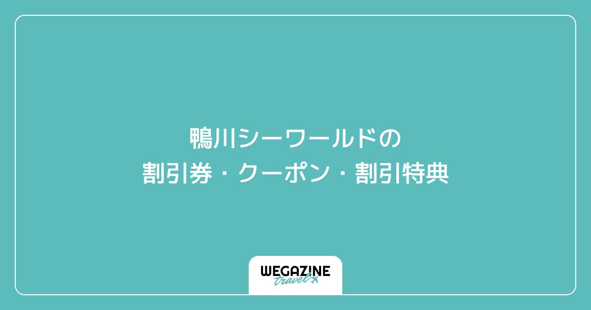 鴨川シーワールドの割引券・クーポン・割引特典