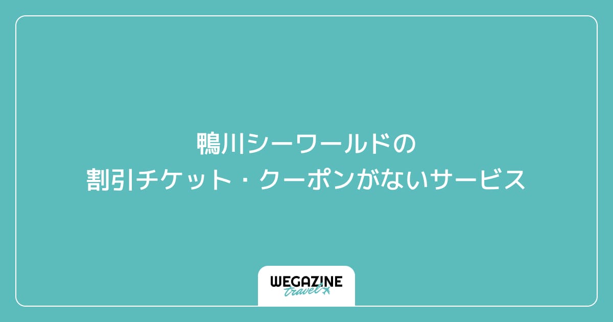 鴨川シーワールドの割引チケット・クーポンがないサービス