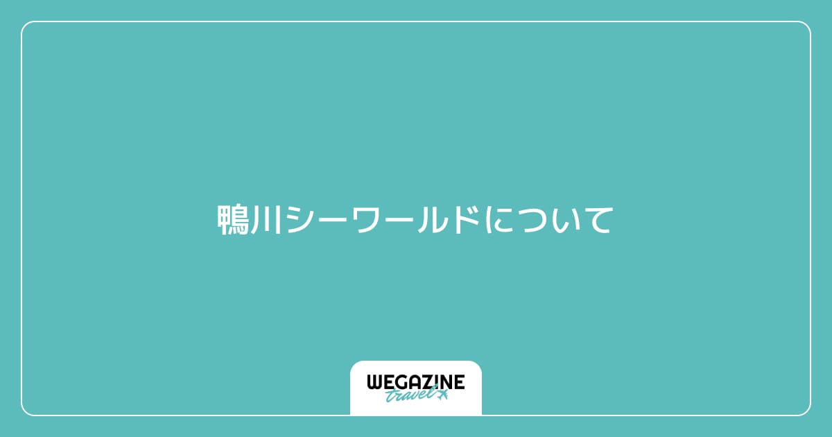 鴨川シーワールドについて