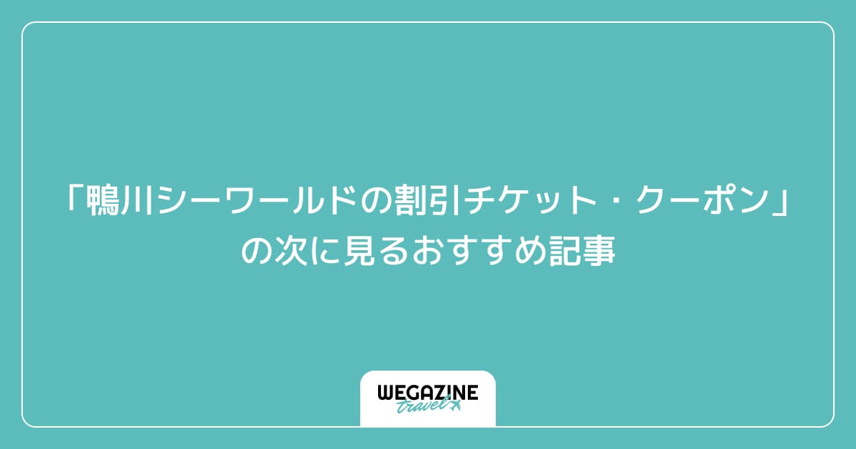 「鴨川シーワールドの割引チケット・クーポン・優待」の次に見るおすすめ記事