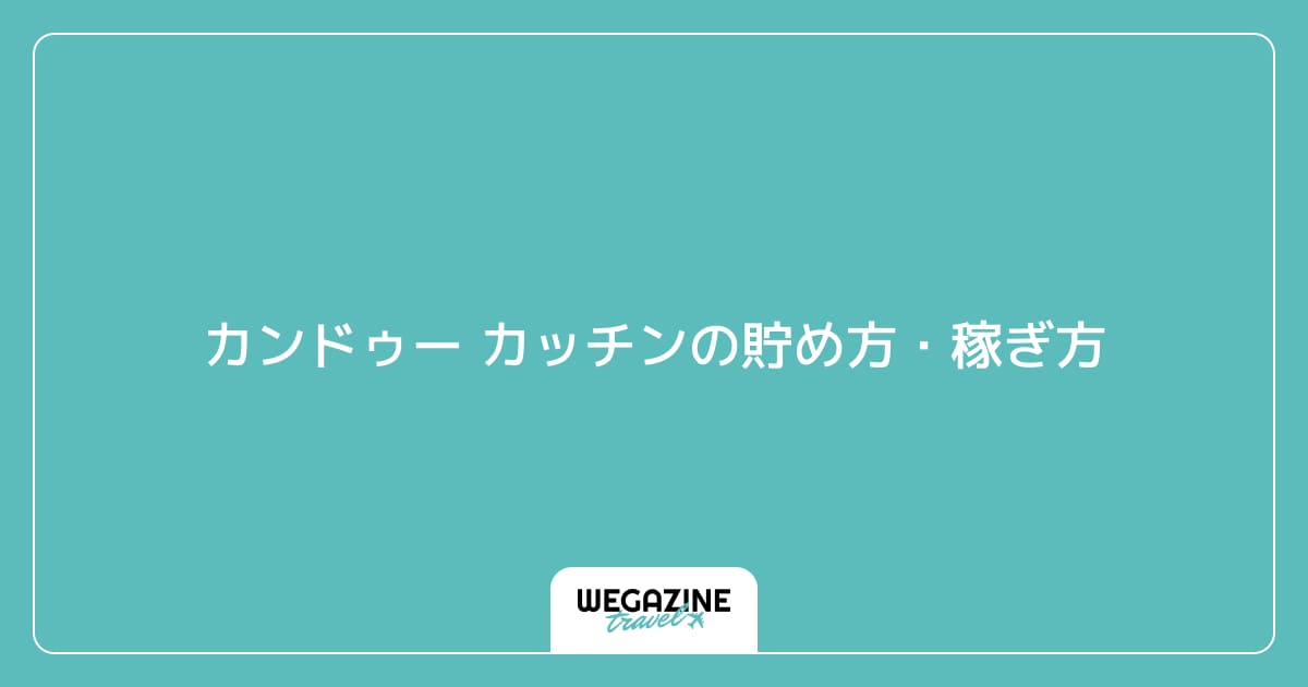 カンドゥー カッチンの貯め方・稼ぎ方