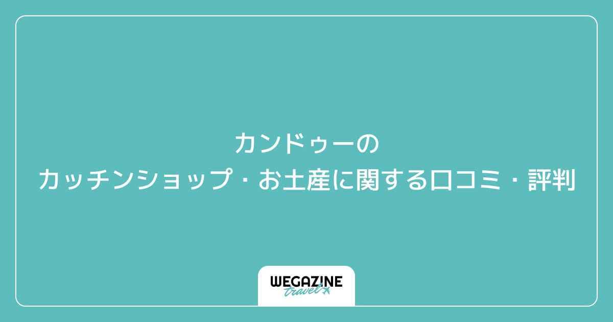 カンドゥーのカッチンショップ・お土産に関する口コミ・評判