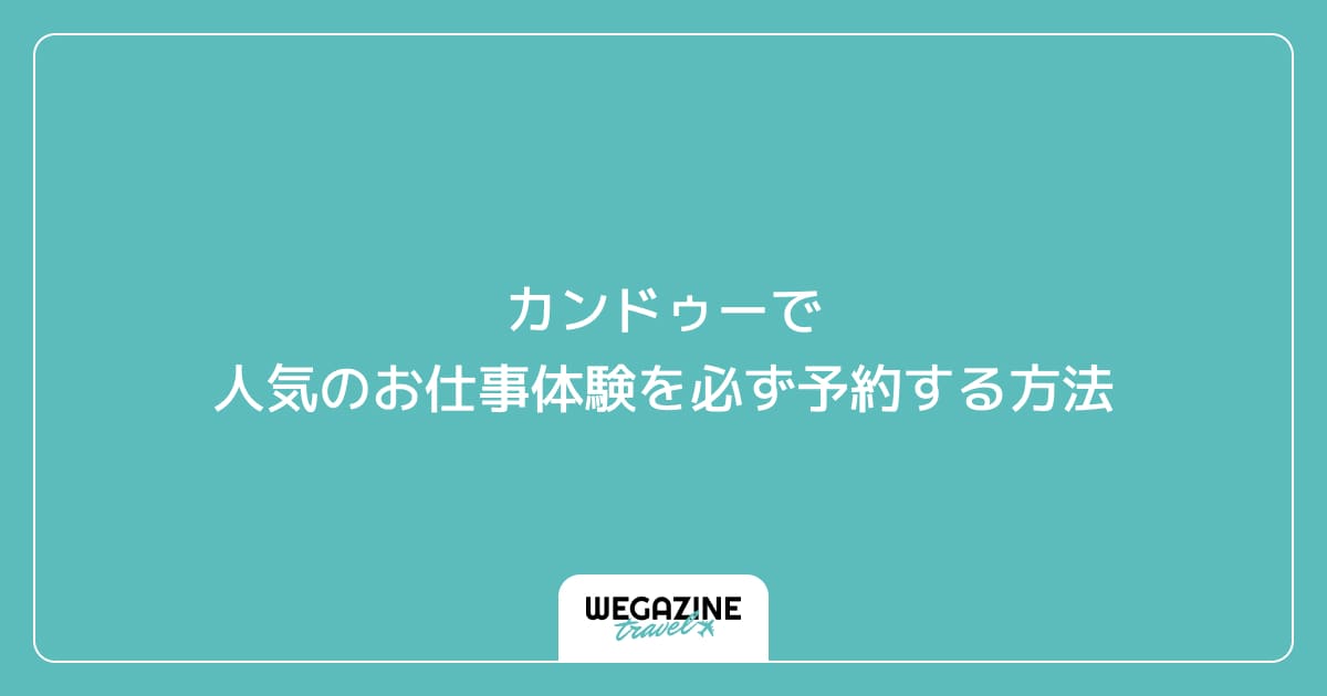 カンドゥーで人気のお仕事体験を必ず予約する攻略方法