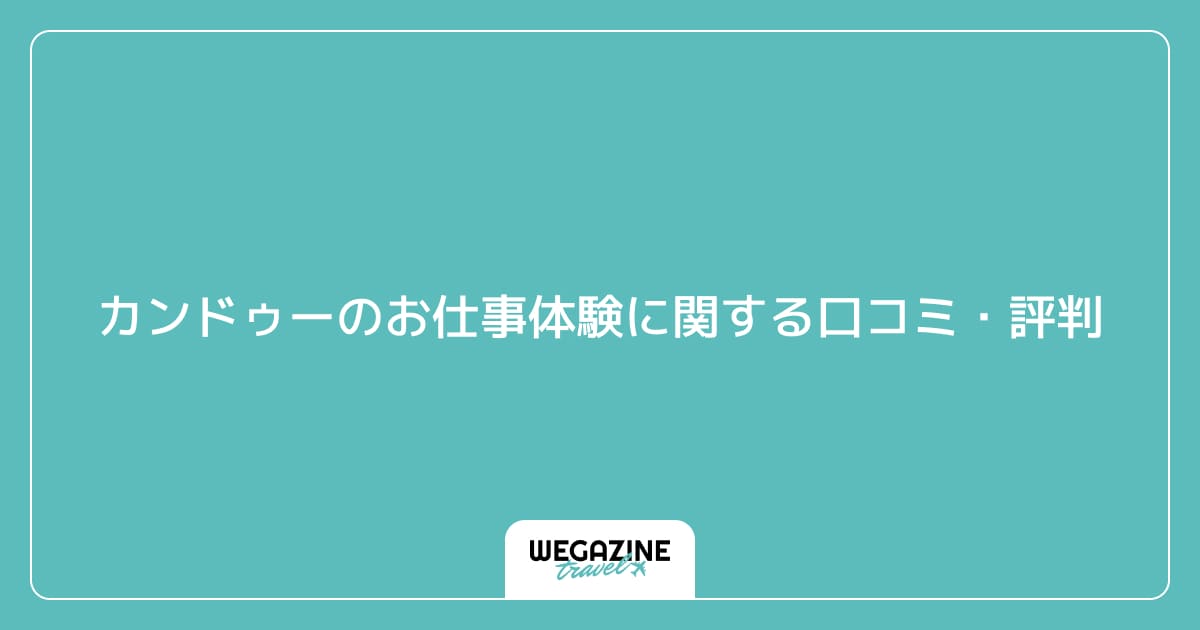 カンドゥーのお仕事体験に関する口コミ・評判