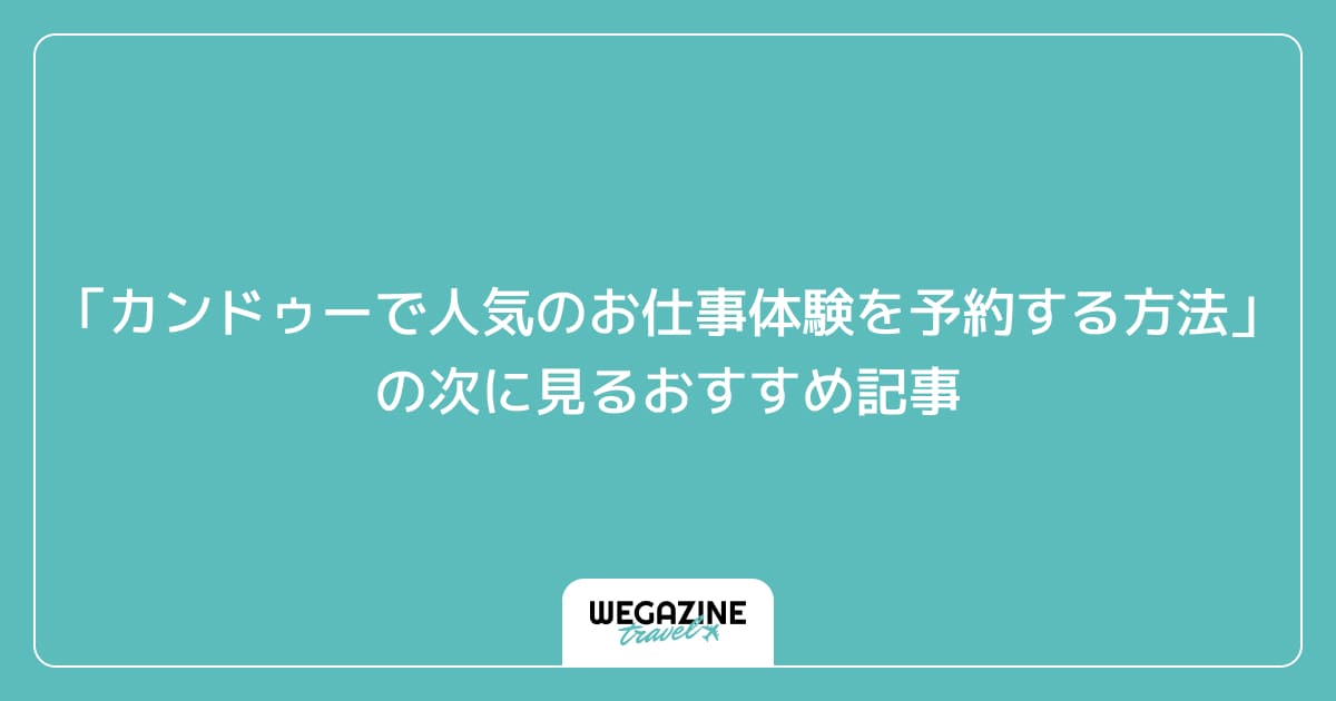 「カンドゥーで人気のお仕事体験を予約する方法」の次に見るおすすめ記事