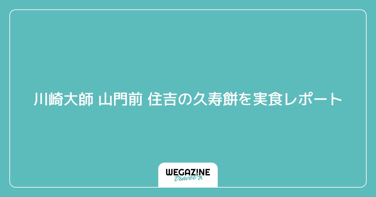 川崎大師 山門前 住吉の久寿餅を実食レポート