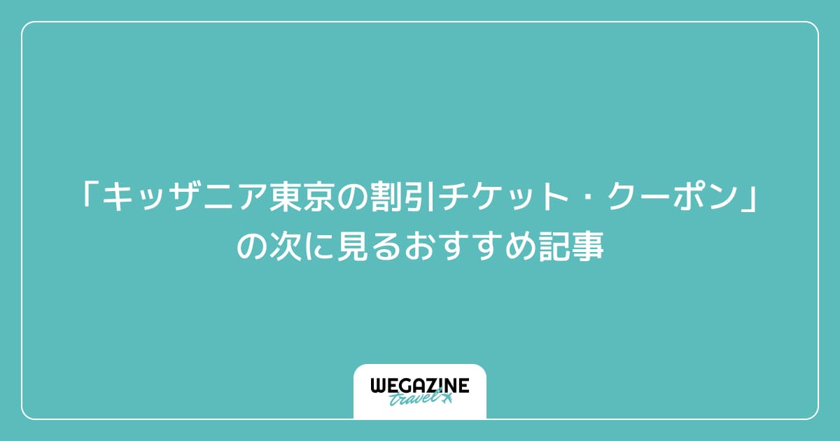 「キッザニア東京の割引チケット・クーポン・優待」の次に見るおすすめ記事