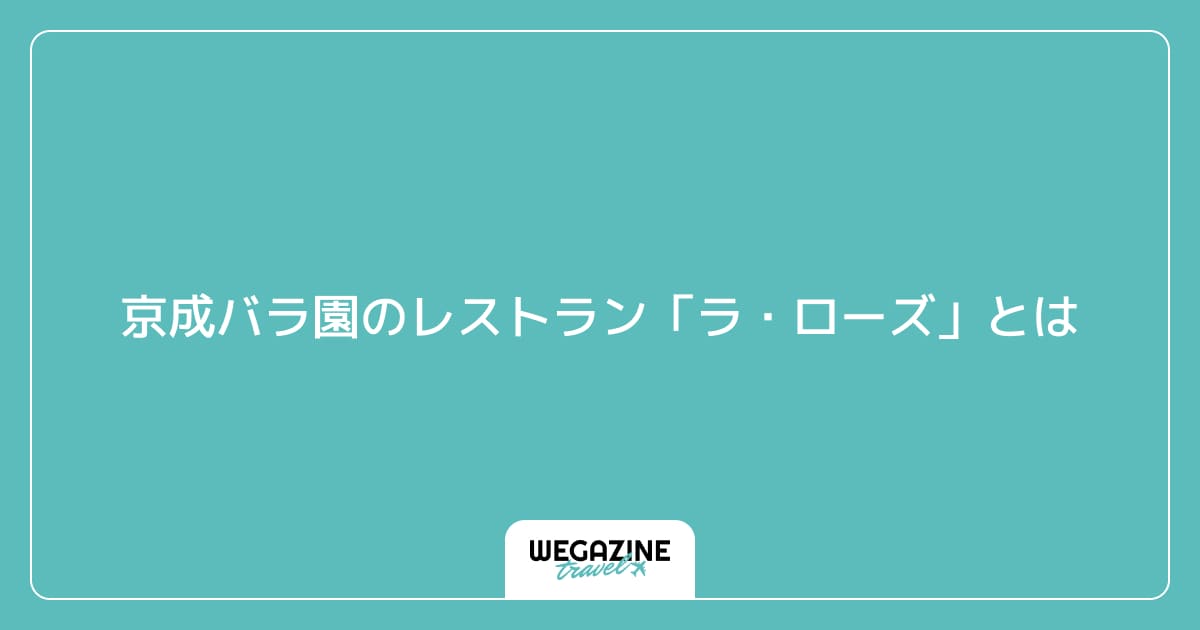京成バラ園のレストラン「ラ・ローズ」とは