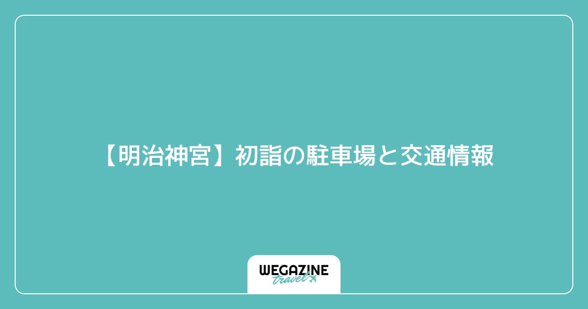 【明治神宮】初詣の駐車場と交通情報