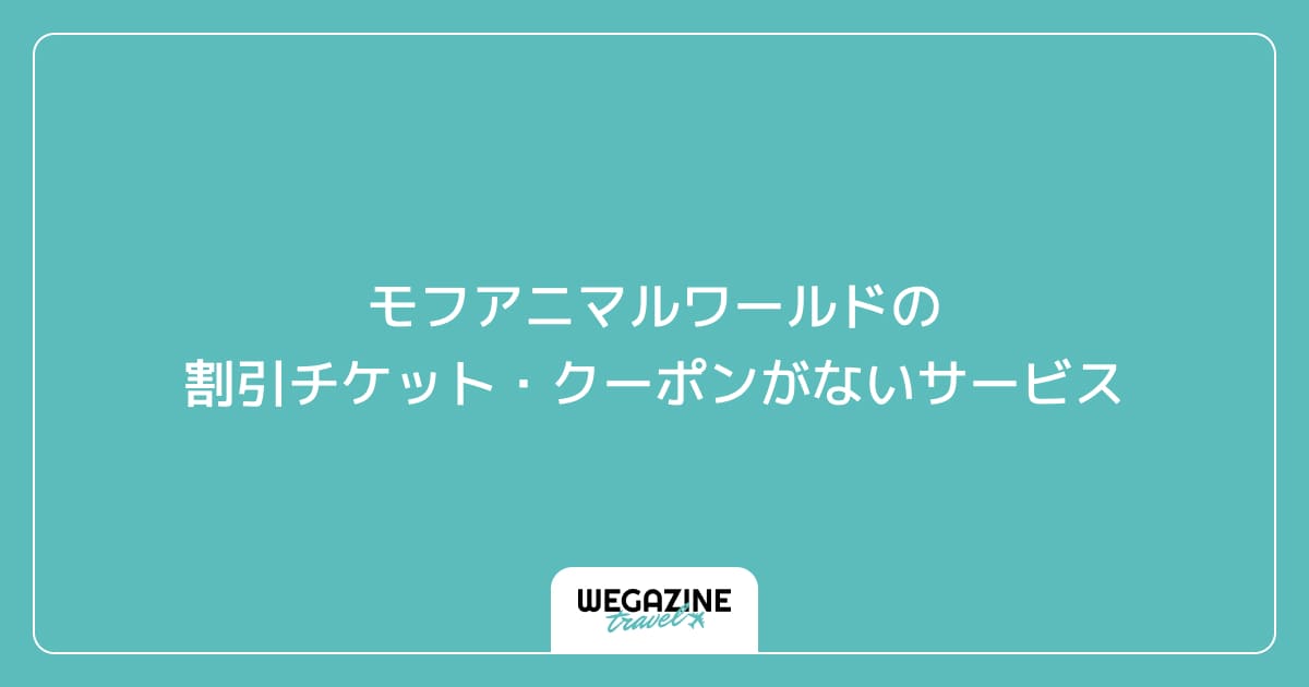 モフアニマルワールドの割引チケット・クーポンがないサービス