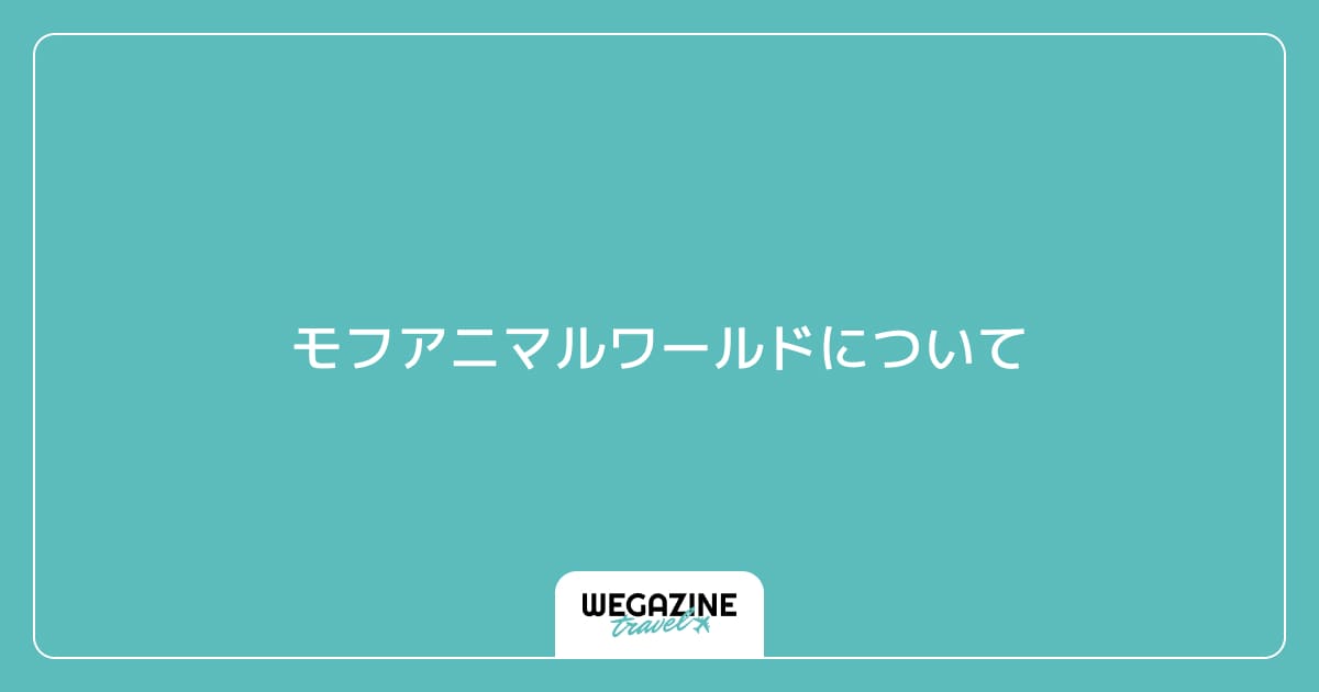 モフ アニマル ワールドについて