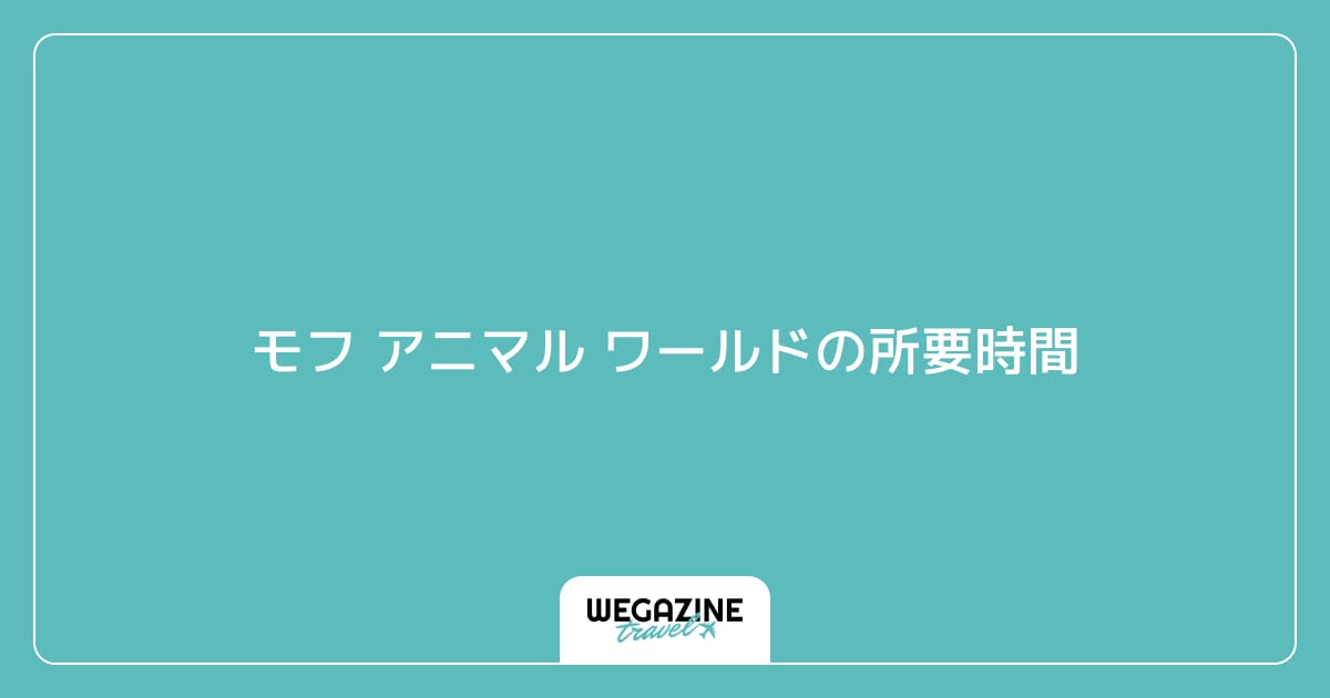モフ アニマル ワールドの所要時間