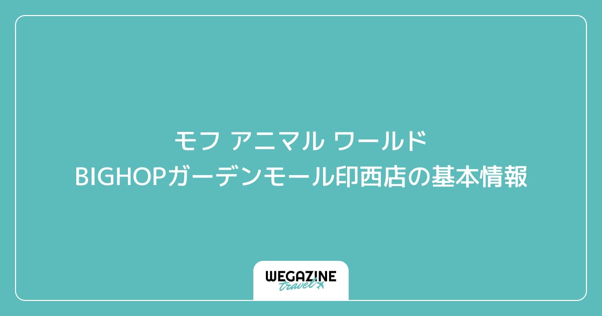 モフ アニマル ワールド BIGHOPガーデンモール印西店の基本情報