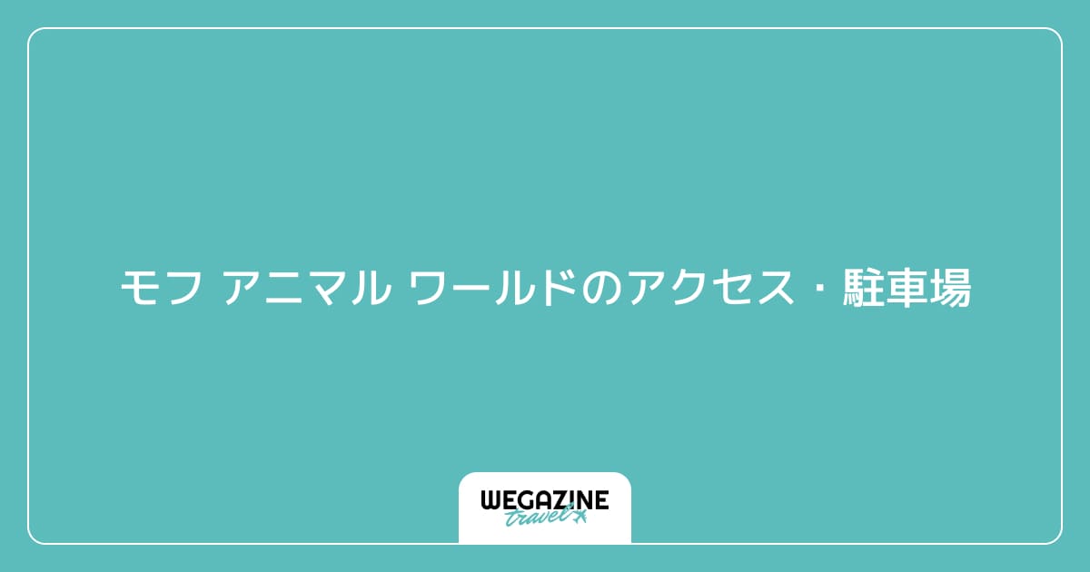 モフ アニマル ワールドのアクセス・駐車場