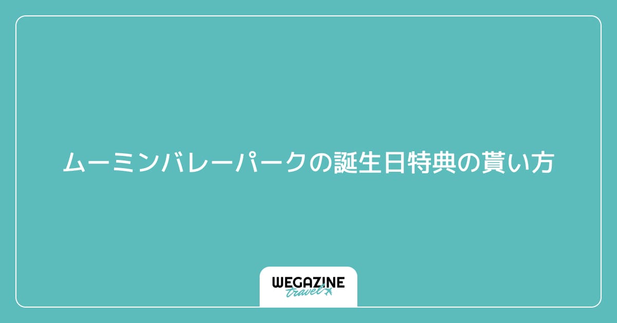 ムーミンバレーパークの誕生日特典の貰い方