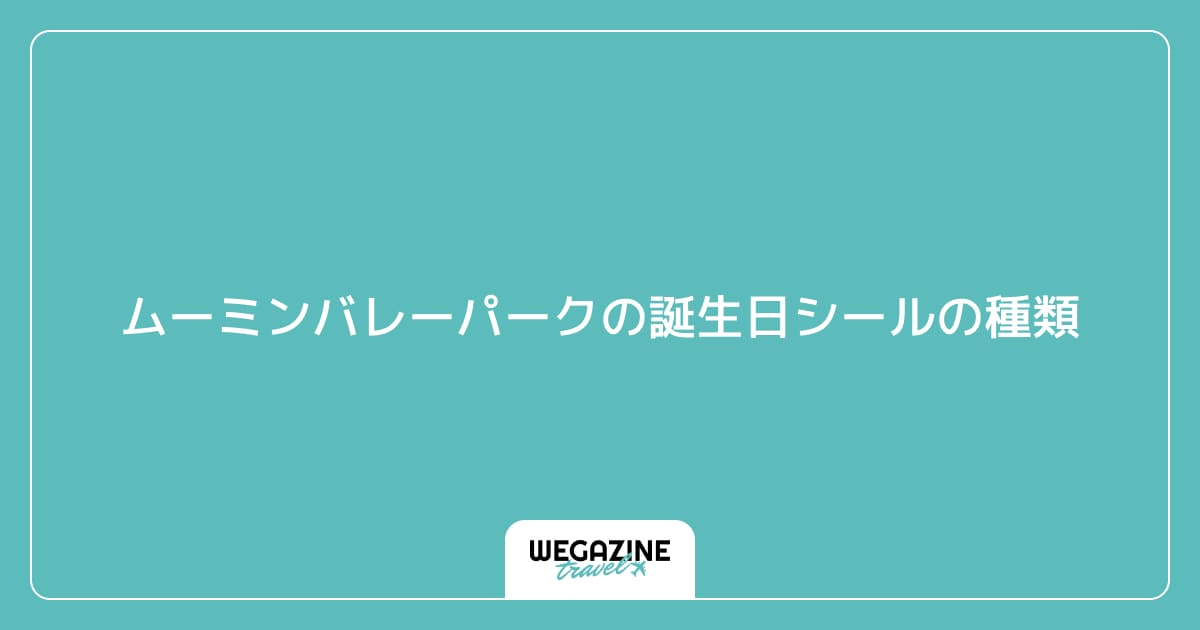 ムーミンバレーパークの誕生日シールの種類