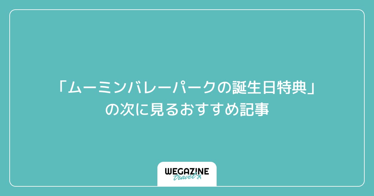 「ムーミンバレーパークの誕生日特典」の次に見るおすすめ記事