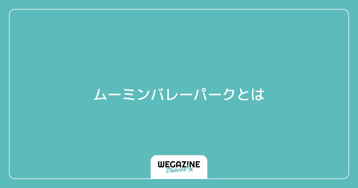 ムーミンバレーパークとは
