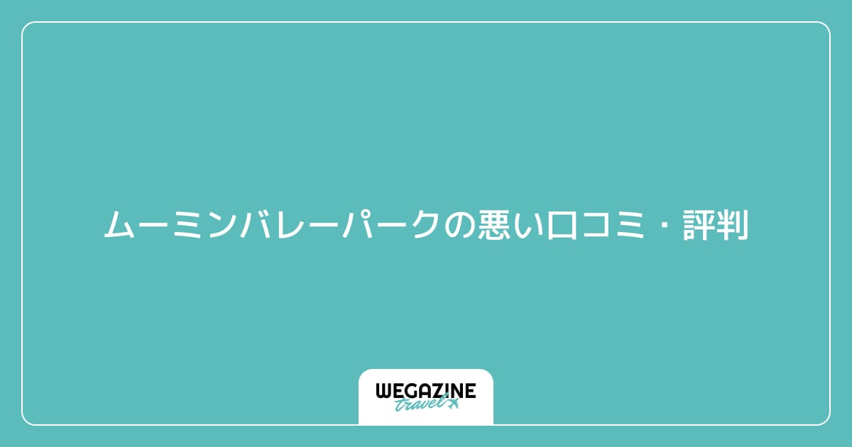 ムーミンバレーパークの悪い口コミ・評判