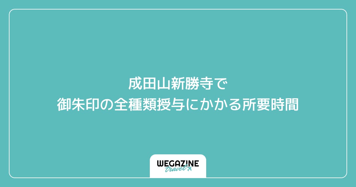成田山新勝寺で御朱印の全種類授与にかかる所要時間