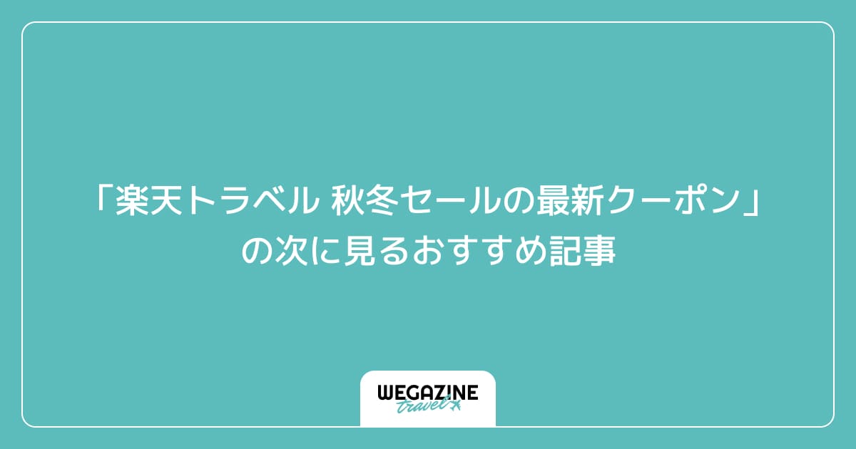 「楽天トラベル 秋冬セールの最新クーポン・キャンペーン」の次に見るおすすめ記事