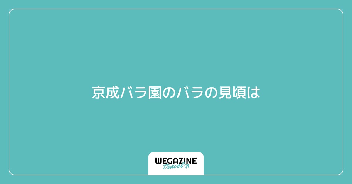 京成バラ園のバラの見頃は