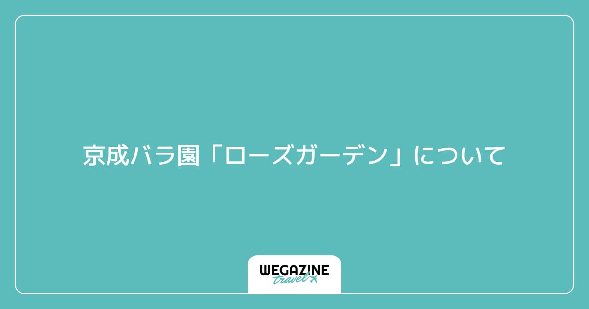 京成バラ園「ローズガーデン」について