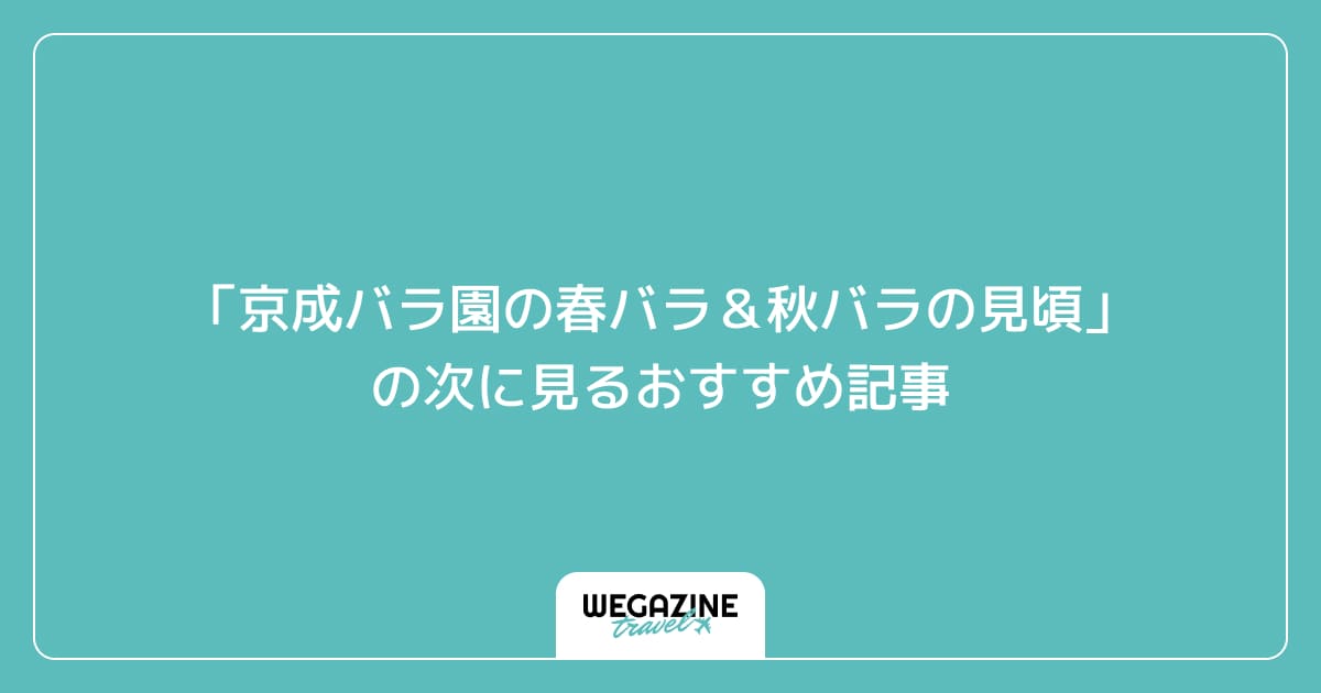 「京成バラ園の春バラ＆秋バラの見頃」の次に見るおすすめ記事