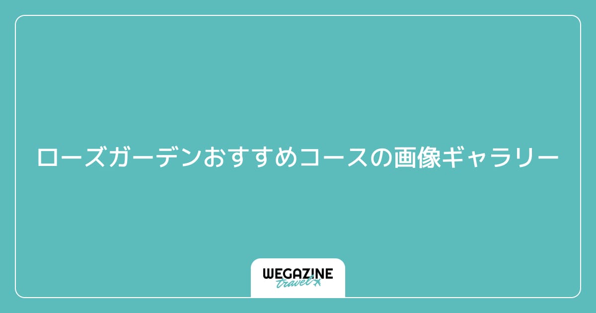 ローズガーデンおすすめコースの画像ギャラリー