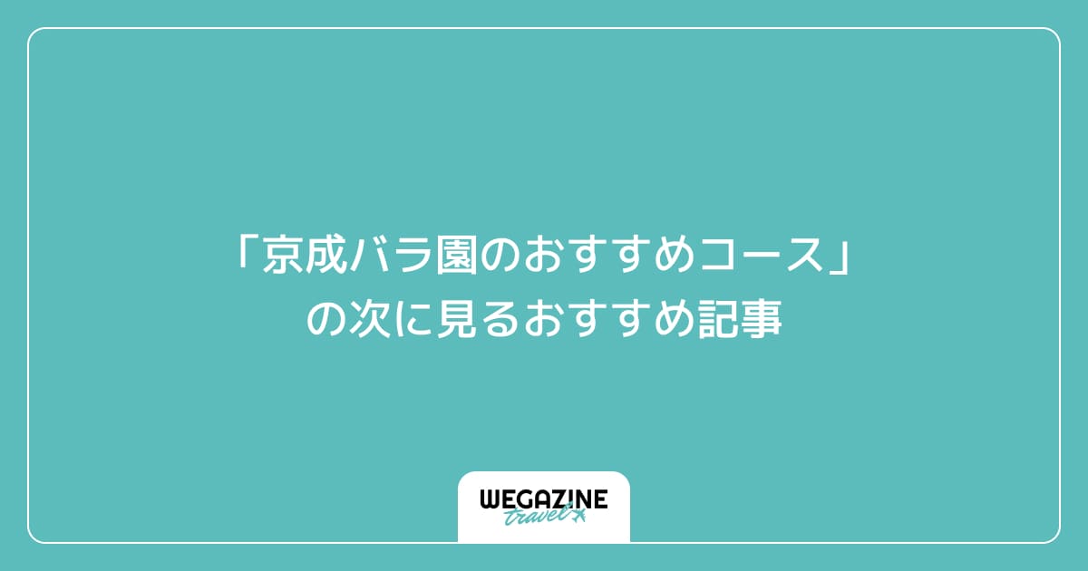 「京成バラ園のおすすめコース」の次に見るおすすめ記事