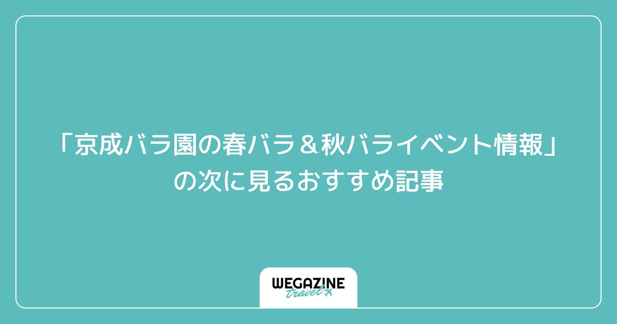 「京成バラ園の春バラ&秋バライベント情報」の次に見るおすすめ記事