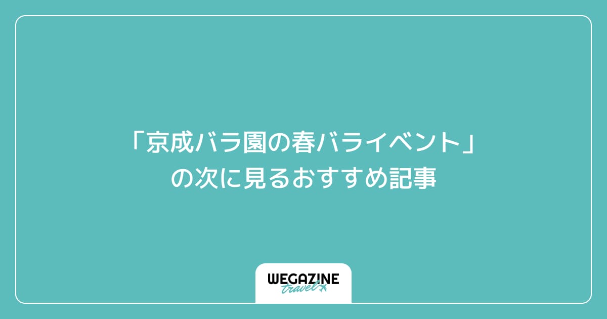 「京成バラ園の春バライベント」の次に見るおすすめ記事