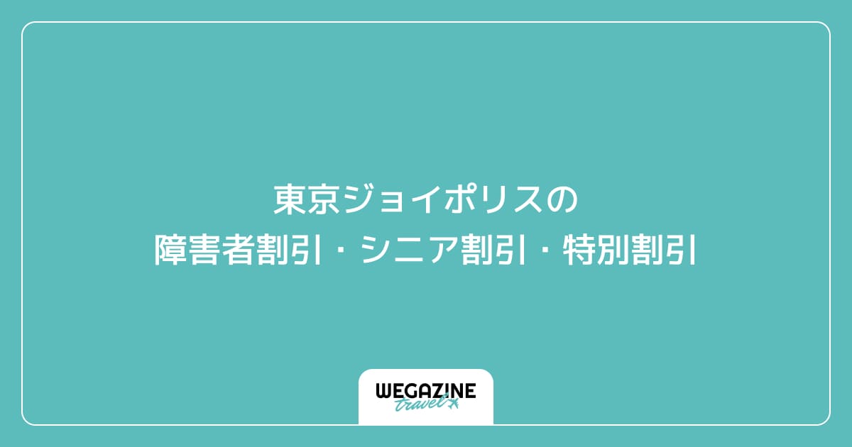 東京ジョイポリスの障害者割引・シニア割引・学割・特別割引