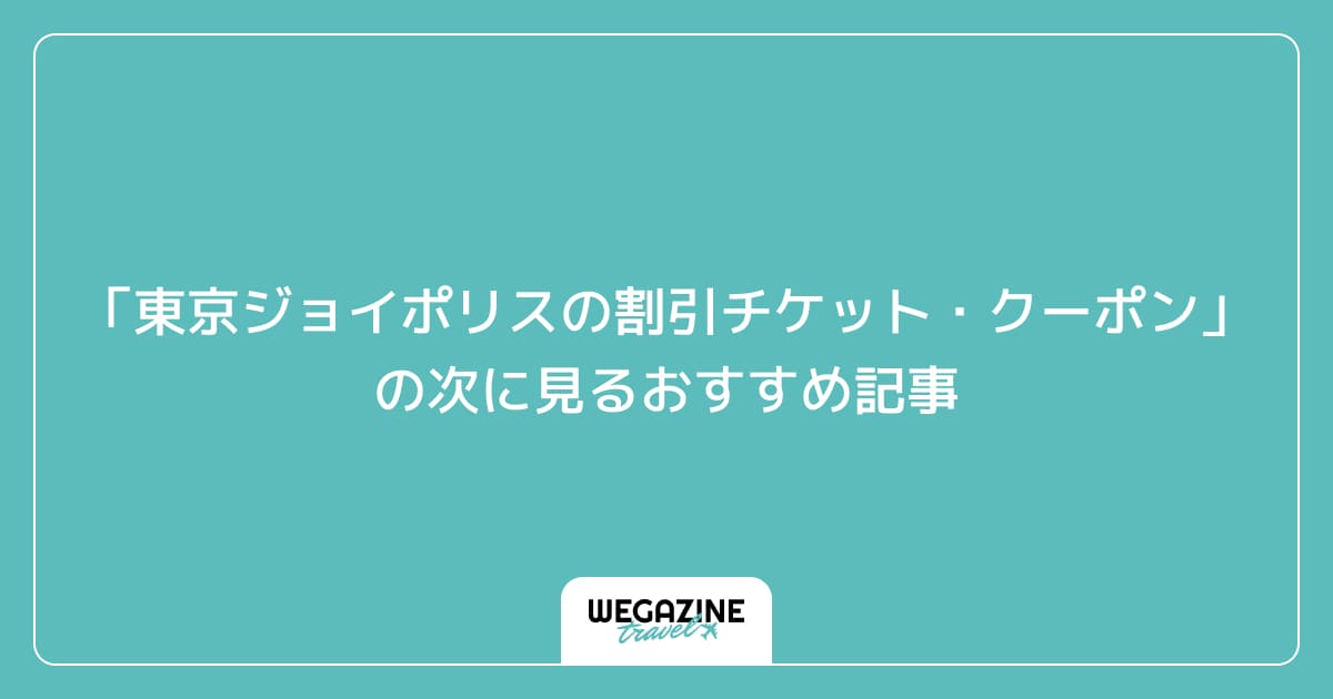 「東京ジョイポリスの割引チケット・クーポン・優待」の次に見るおすすめ記事